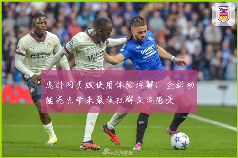 虎扑网页版使用体验详解：全新功能亮点带来最佳社群交流感受