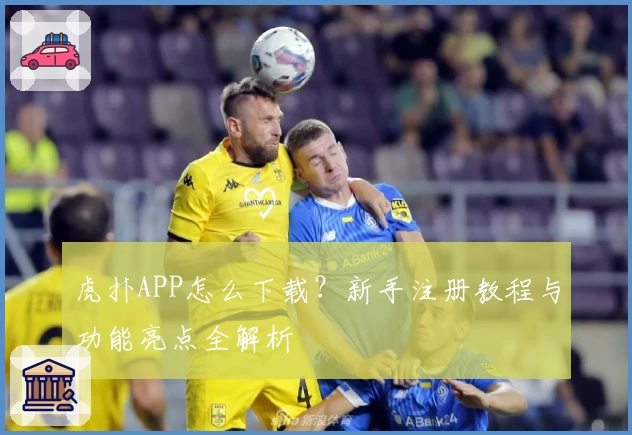 虎扑APP怎么下载？新手注册教程与功能亮点全解析
