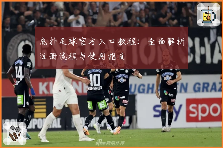 虎扑足球官方入口教程：全面解析注册流程与使用指南