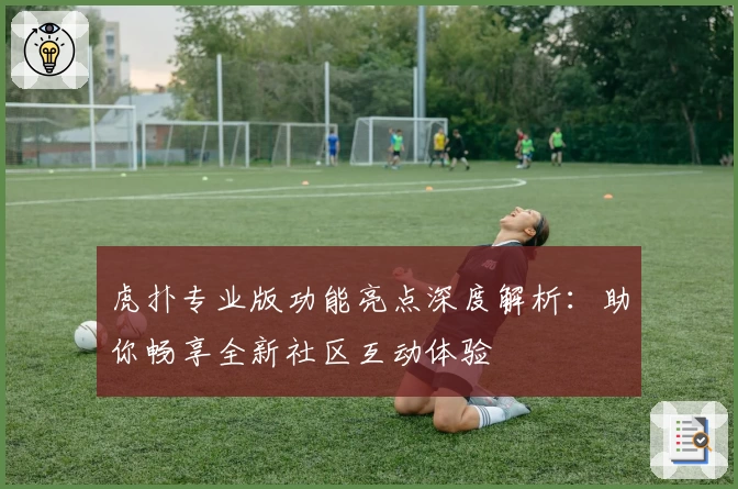 虎扑专业版功能亮点深度解析：助你畅享全新社区互动体验