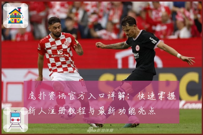 虎扑资讯官方入口详解:快速掌握新人注册教程与最新功能亮点