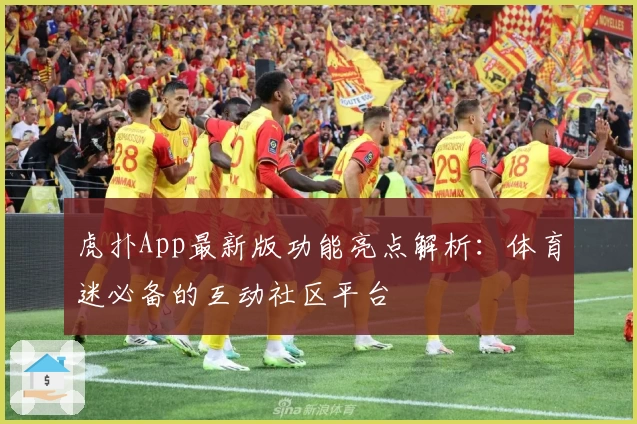 虎扑App最新版功能亮点解析：体育迷必备的互动社区平台