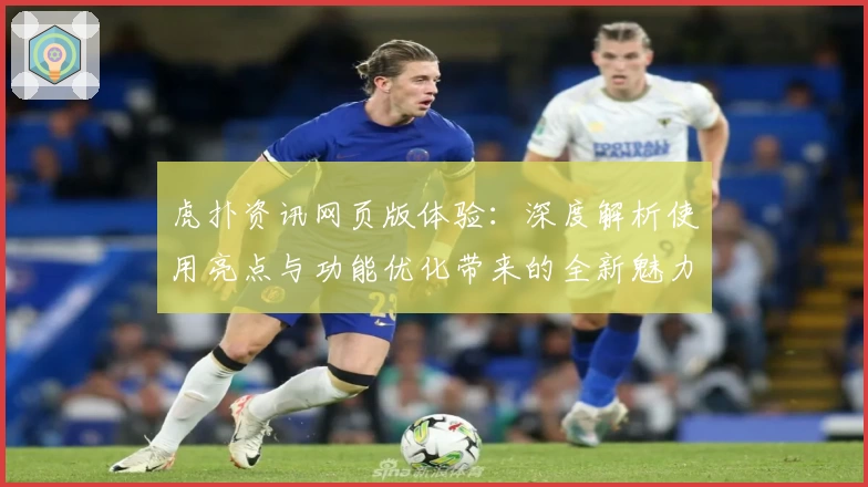 虎扑资讯网页版体验：深度解析使用亮点与功能优化带来的全新魅力