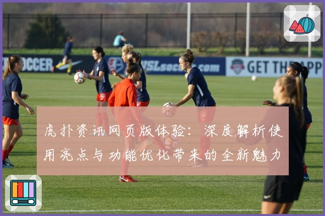 虎扑资讯网页版体验：深度解析使用亮点与功能优化带来的全新魅力