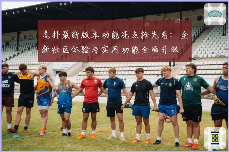 虎扑最新版本功能亮点抢先看：全新社区体验与实用功能全面升级