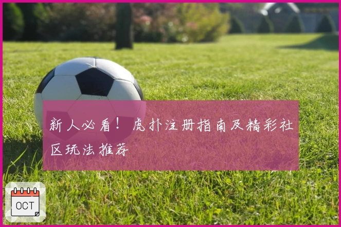 新人必看！虎扑注册指南及精彩社区玩法推荐