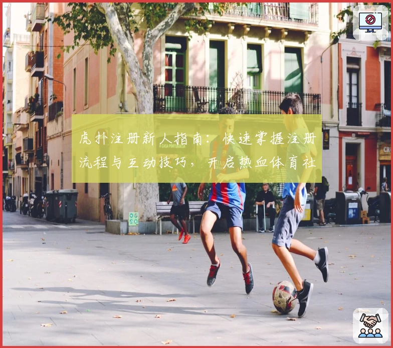 虎扑注册新人指南：快速掌握注册流程与互动技巧，开启热血体育社区之旅