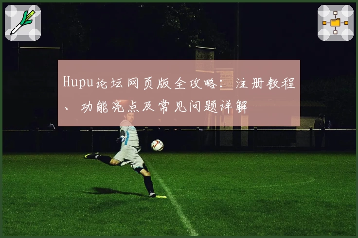 Hupu论坛网页版全攻略：注册教程、功能亮点及常见问题详解