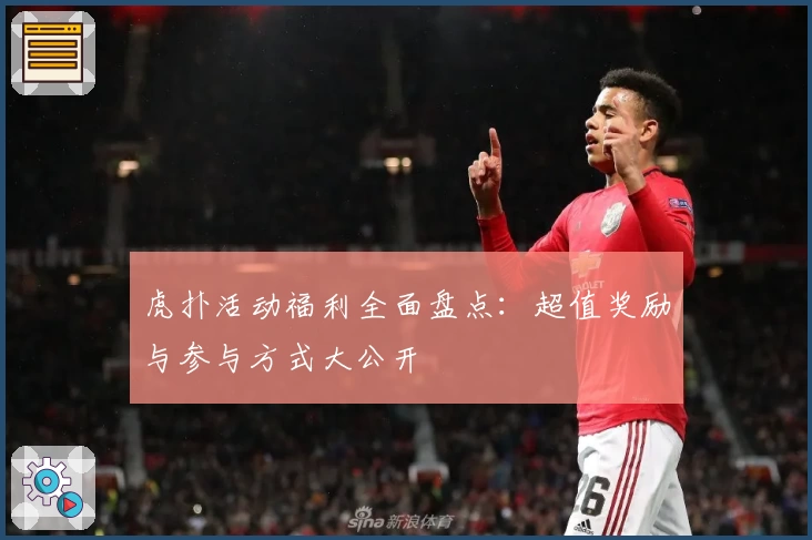 虎扑活动福利全面盘点：超值奖励与参与方式大公开