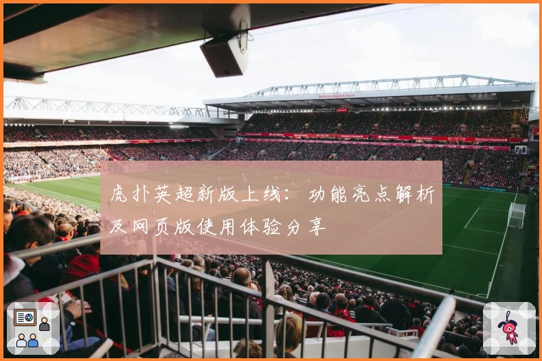 虎扑英超新版上线:功能亮点解析及网页版使用体验分享