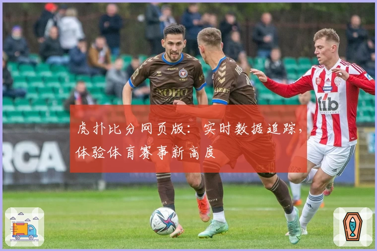 虎扑比分网页版:实时数据追踪,体验体育赛事新高度