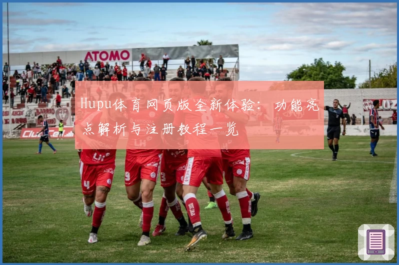 Hupu体育网页版全新体验：功能亮点解析与注册教程一览