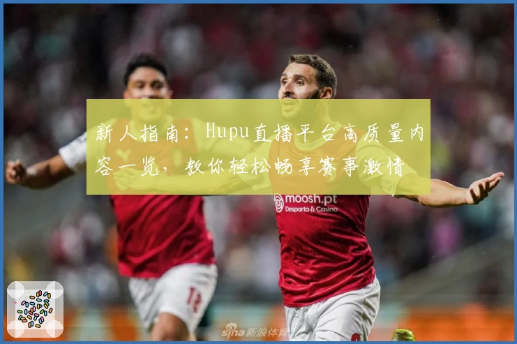 新人指南：Hupu直播平台高质量内容一览，教你轻松畅享赛事激情