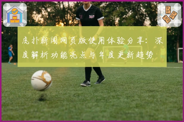 虎扑新闻网页版使用体验分享：深度解析功能亮点与年度更新趋势