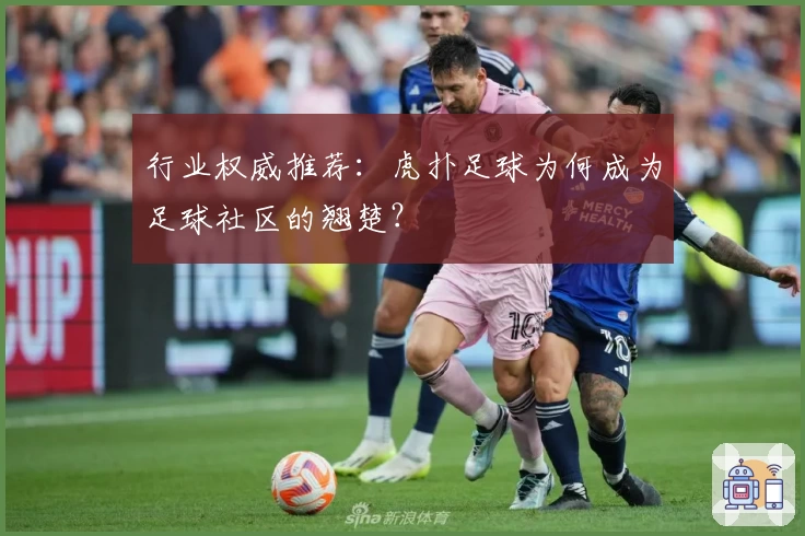 行业权威推荐:虎扑足球为何成为足球社区的翘楚?
