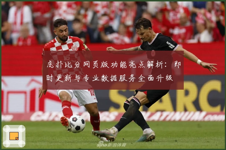 虎扑比分网页版功能亮点解析:即时更新与专业数据服务全面升级