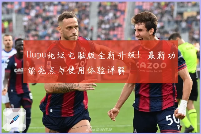Hupu论坛电脑版全新升级!最新功能亮点与使用体验详解
