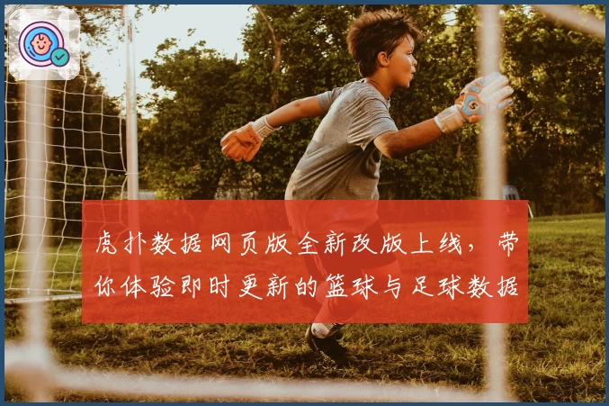 虎扑数据网页版全新改版上线，带你体验即时更新的篮球与足球数据分析